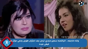 وفاة فاجعة.. الراقصة سهير مجدي ترحل بعد اعتزال طويل ونعي مؤثر من فيفي عبده